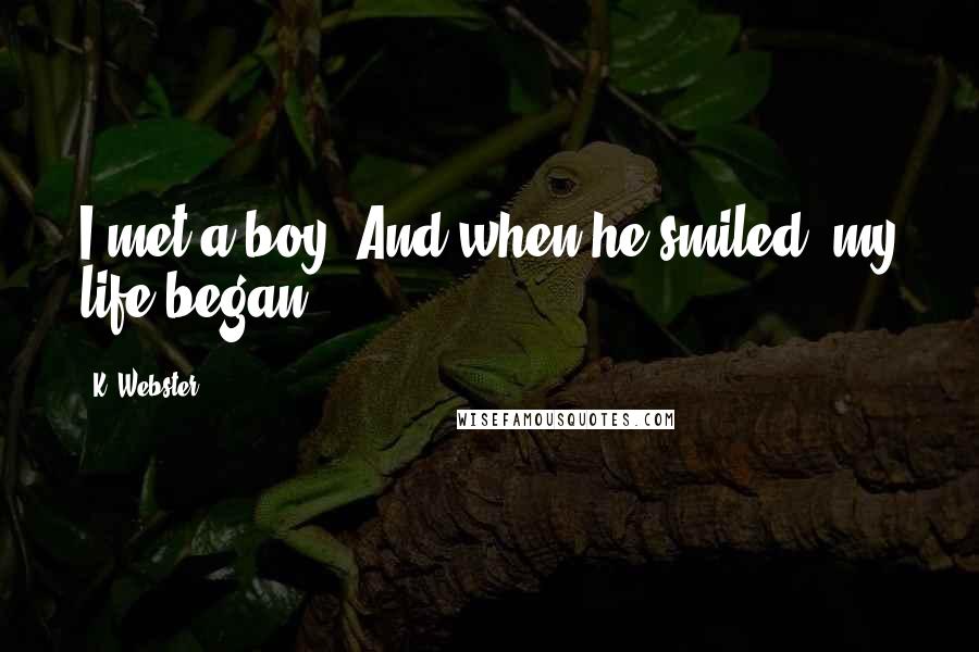 K. Webster Quotes: I met a boy. And when he smiled, my life began.