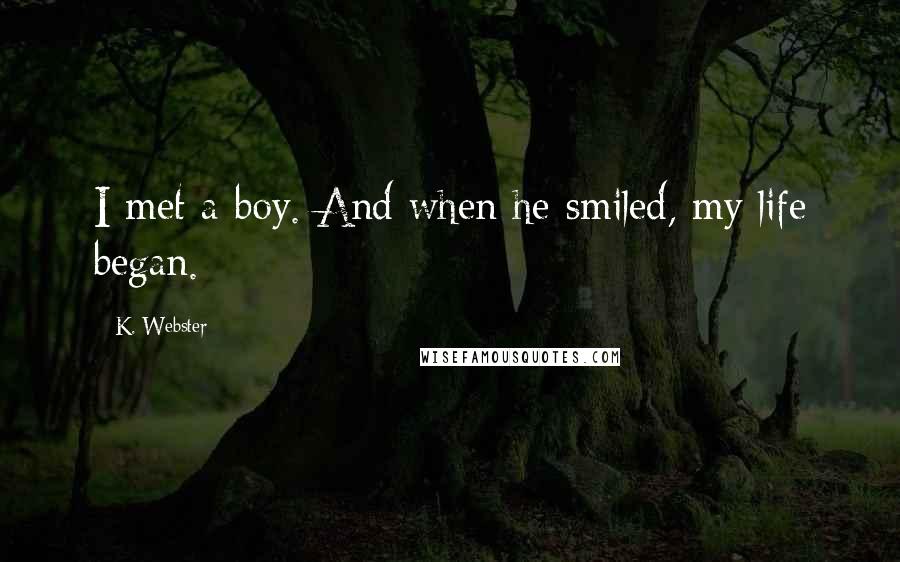 K. Webster Quotes: I met a boy. And when he smiled, my life began.
