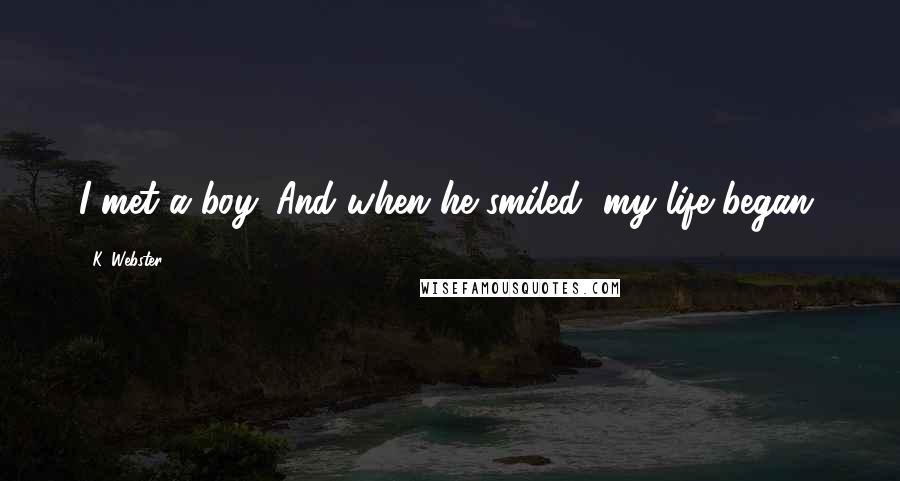 K. Webster Quotes: I met a boy. And when he smiled, my life began.