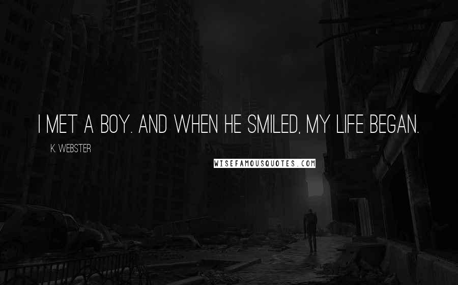 K. Webster Quotes: I met a boy. And when he smiled, my life began.