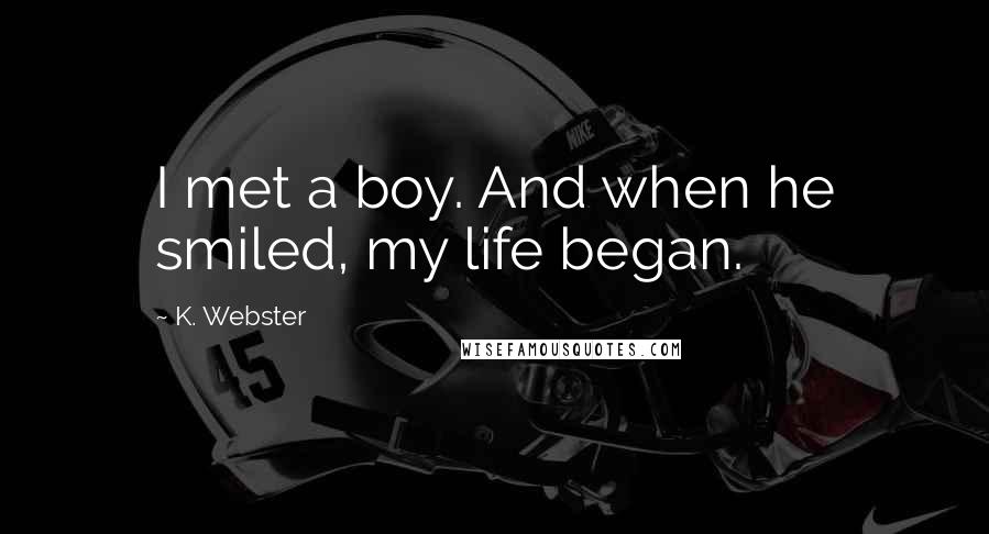 K. Webster Quotes: I met a boy. And when he smiled, my life began.