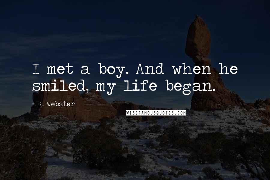 K. Webster Quotes: I met a boy. And when he smiled, my life began.