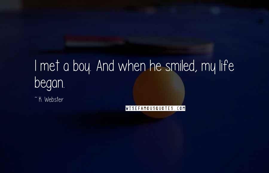 K. Webster Quotes: I met a boy. And when he smiled, my life began.