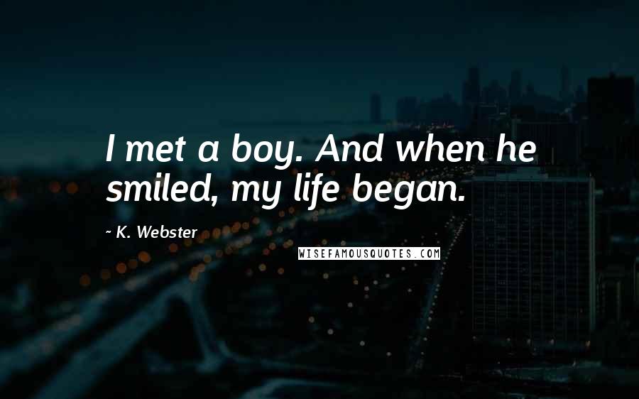 K. Webster Quotes: I met a boy. And when he smiled, my life began.