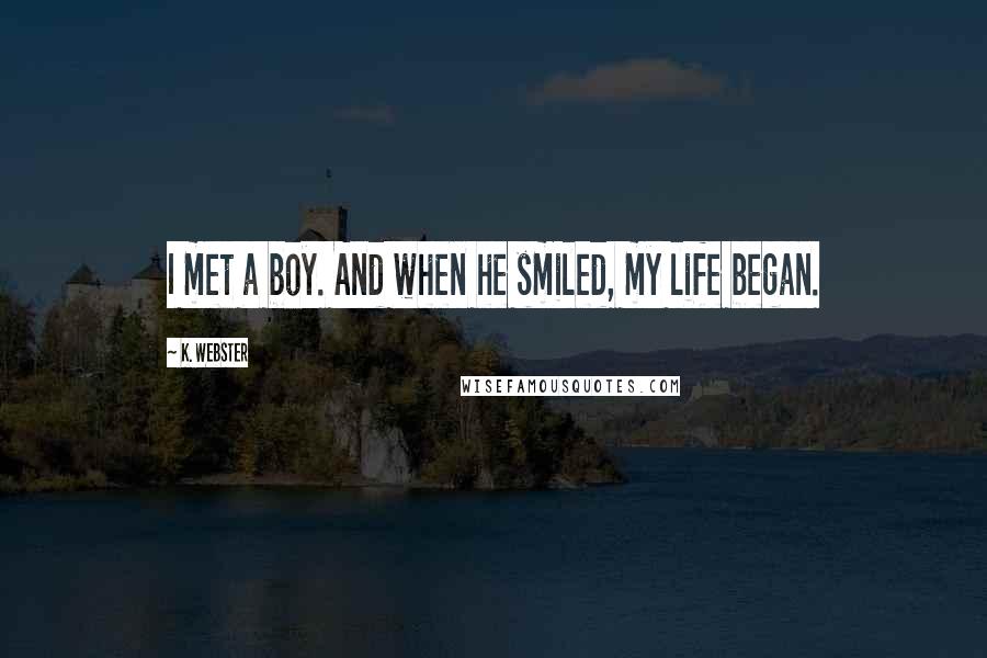 K. Webster Quotes: I met a boy. And when he smiled, my life began.