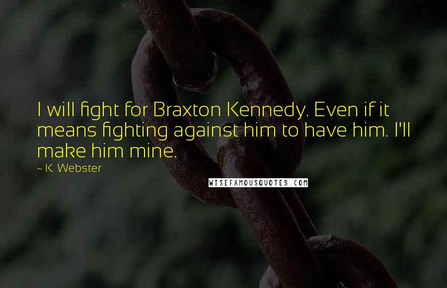 K. Webster Quotes: I will fight for Braxton Kennedy. Even if it means fighting against him to have him. I'll make him mine.