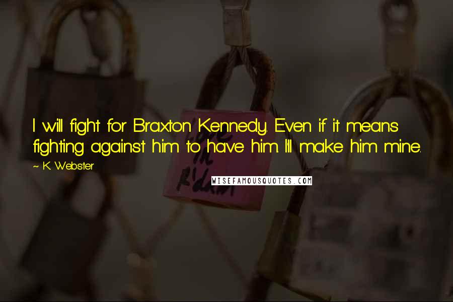 K. Webster Quotes: I will fight for Braxton Kennedy. Even if it means fighting against him to have him. I'll make him mine.