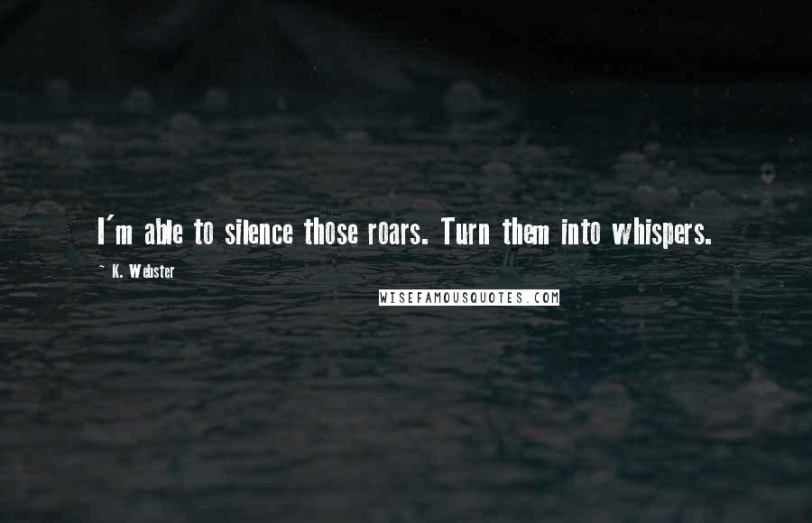 K. Webster Quotes: I'm able to silence those roars. Turn them into whispers.