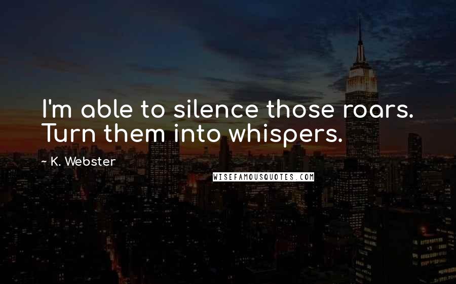 K. Webster Quotes: I'm able to silence those roars. Turn them into whispers.