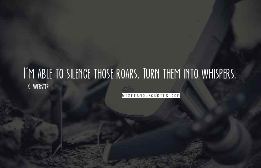 K. Webster Quotes: I'm able to silence those roars. Turn them into whispers.