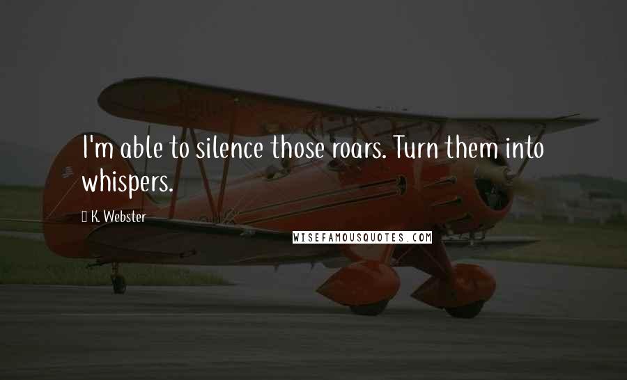 K. Webster Quotes: I'm able to silence those roars. Turn them into whispers.