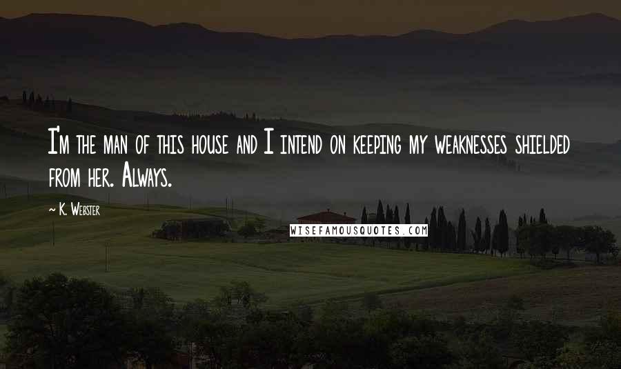 K. Webster Quotes: I'm the man of this house and I intend on keeping my weaknesses shielded from her. Always.