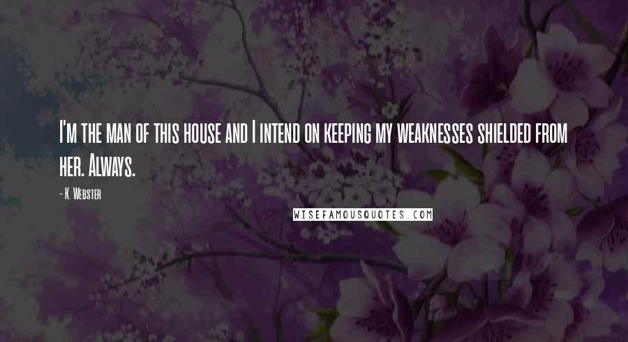 K. Webster Quotes: I'm the man of this house and I intend on keeping my weaknesses shielded from her. Always.