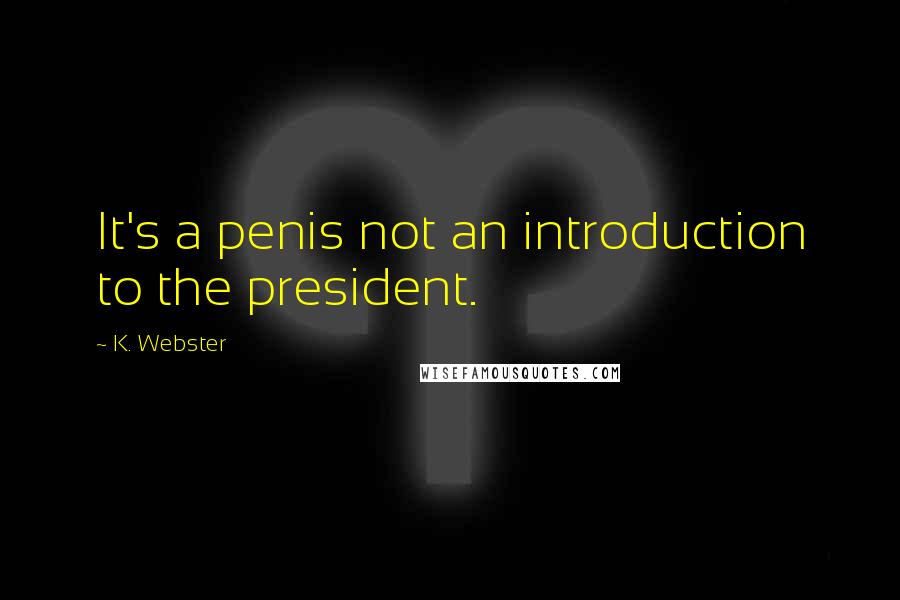 K. Webster Quotes: It's a penis not an introduction to the president.