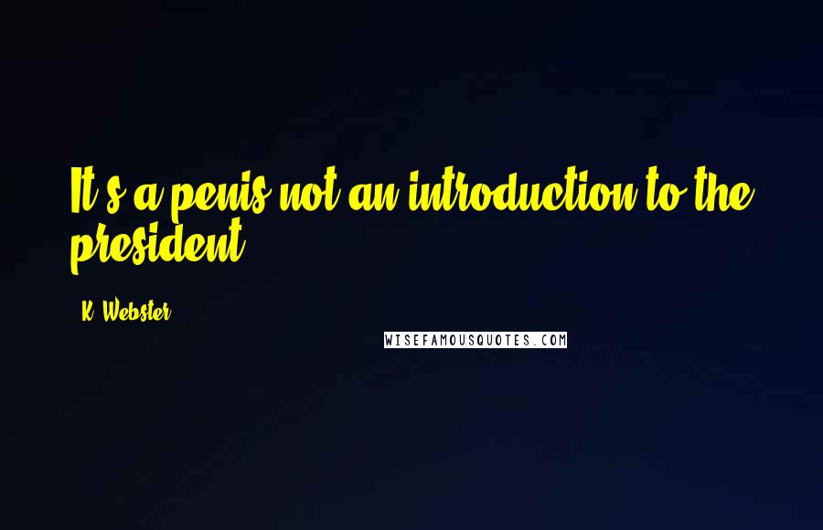 K. Webster Quotes: It's a penis not an introduction to the president.