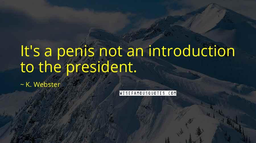 K. Webster Quotes: It's a penis not an introduction to the president.