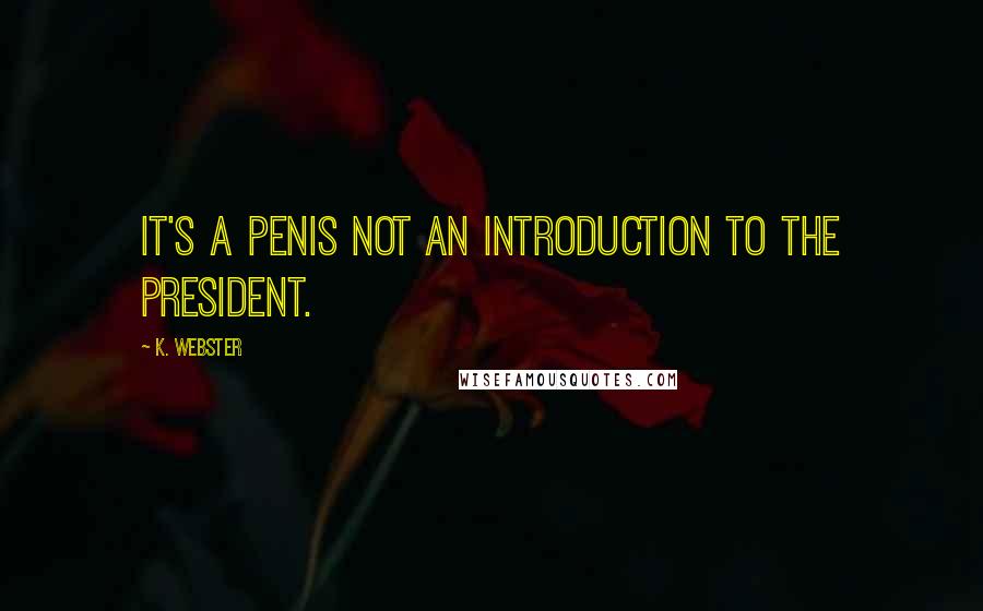 K. Webster Quotes: It's a penis not an introduction to the president.