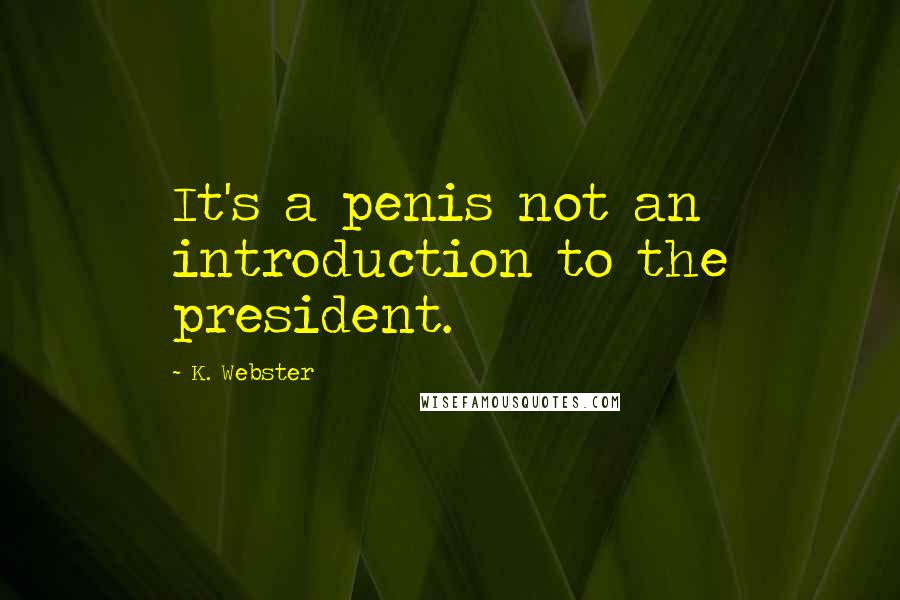 K. Webster Quotes: It's a penis not an introduction to the president.