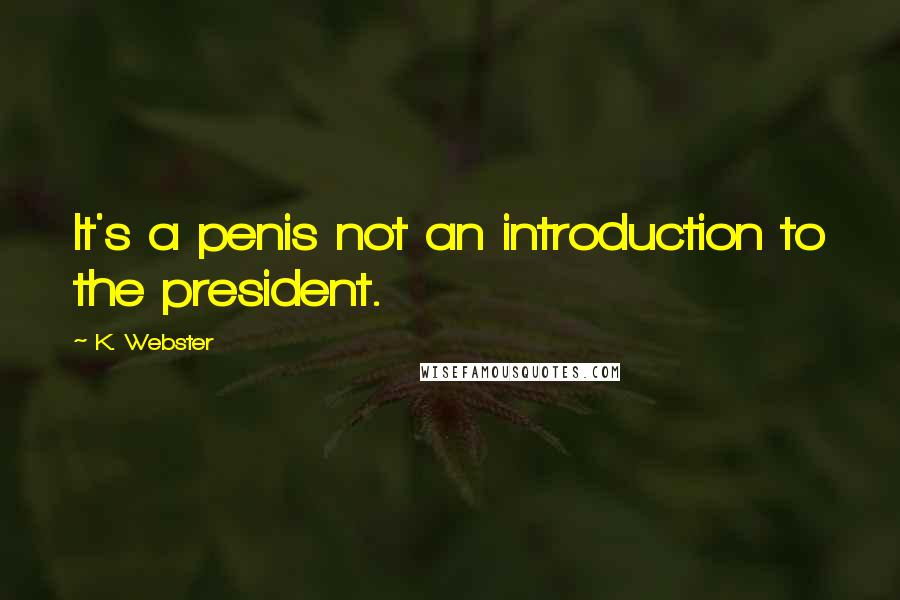 K. Webster Quotes: It's a penis not an introduction to the president.