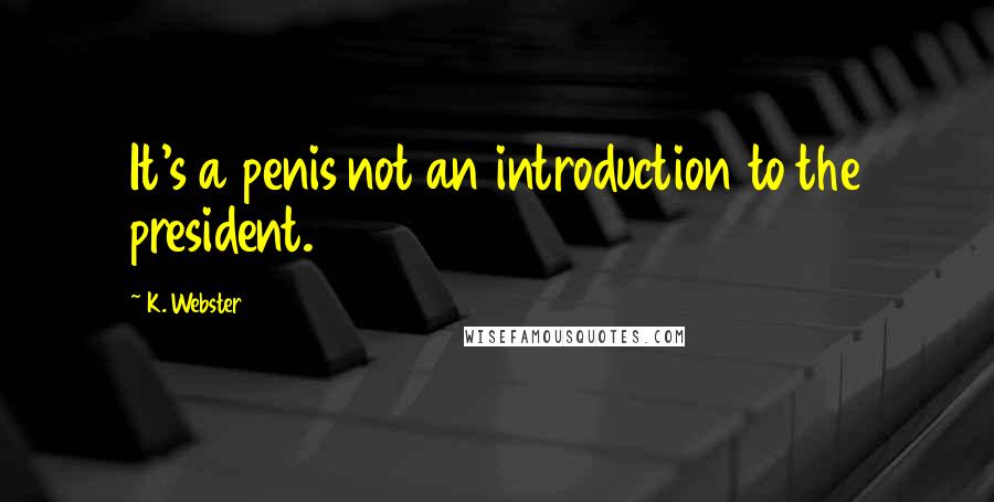 K. Webster Quotes: It's a penis not an introduction to the president.