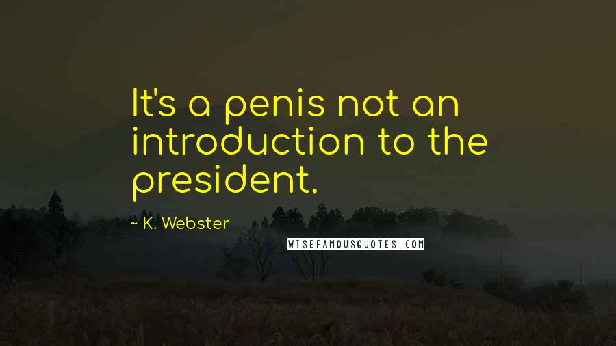 K. Webster Quotes: It's a penis not an introduction to the president.