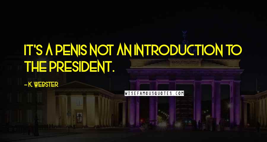 K. Webster Quotes: It's a penis not an introduction to the president.