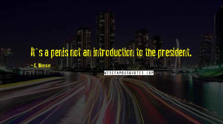 K. Webster Quotes: It's a penis not an introduction to the president.