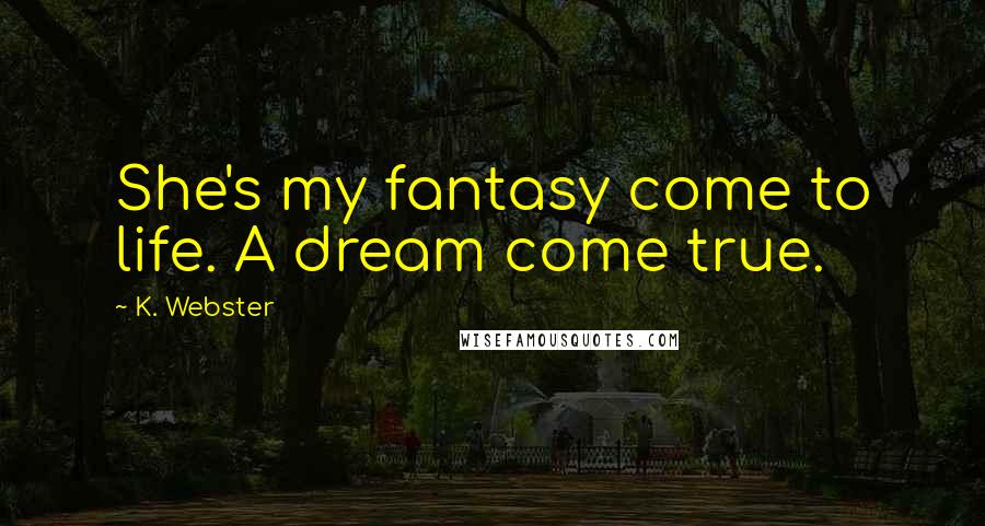 K. Webster Quotes: She's my fantasy come to life. A dream come true.