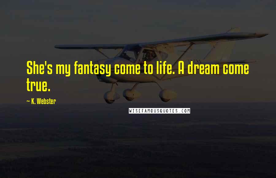 K. Webster Quotes: She's my fantasy come to life. A dream come true.
