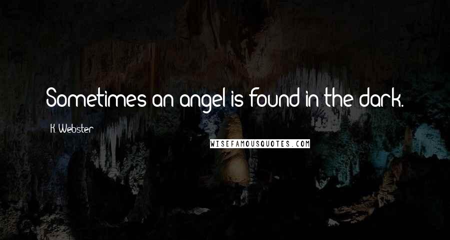 K. Webster Quotes: Sometimes an angel is found in the dark.