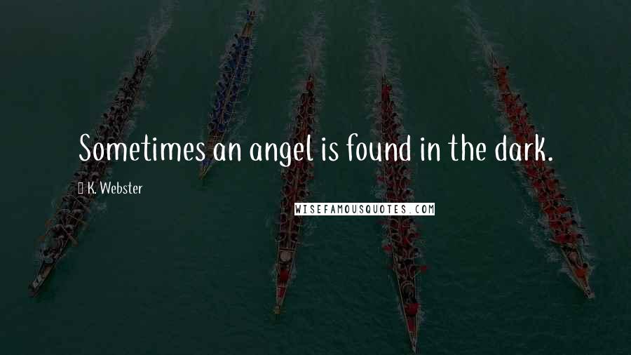 K. Webster Quotes: Sometimes an angel is found in the dark.