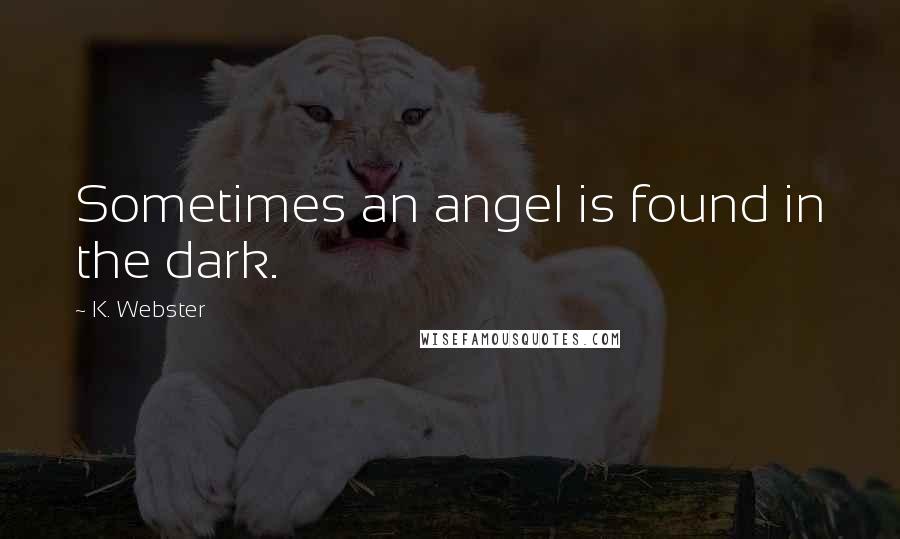 K. Webster Quotes: Sometimes an angel is found in the dark.