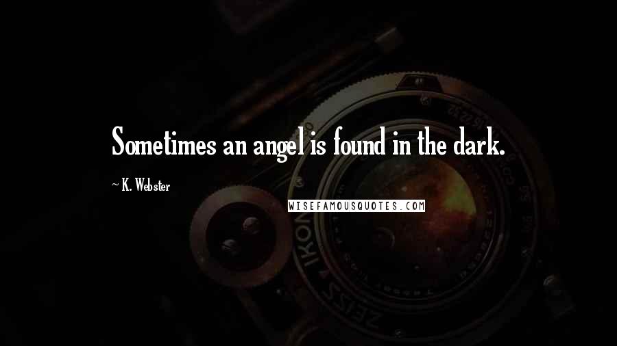 K. Webster Quotes: Sometimes an angel is found in the dark.