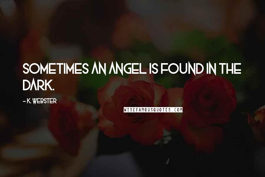K. Webster Quotes: Sometimes an angel is found in the dark.