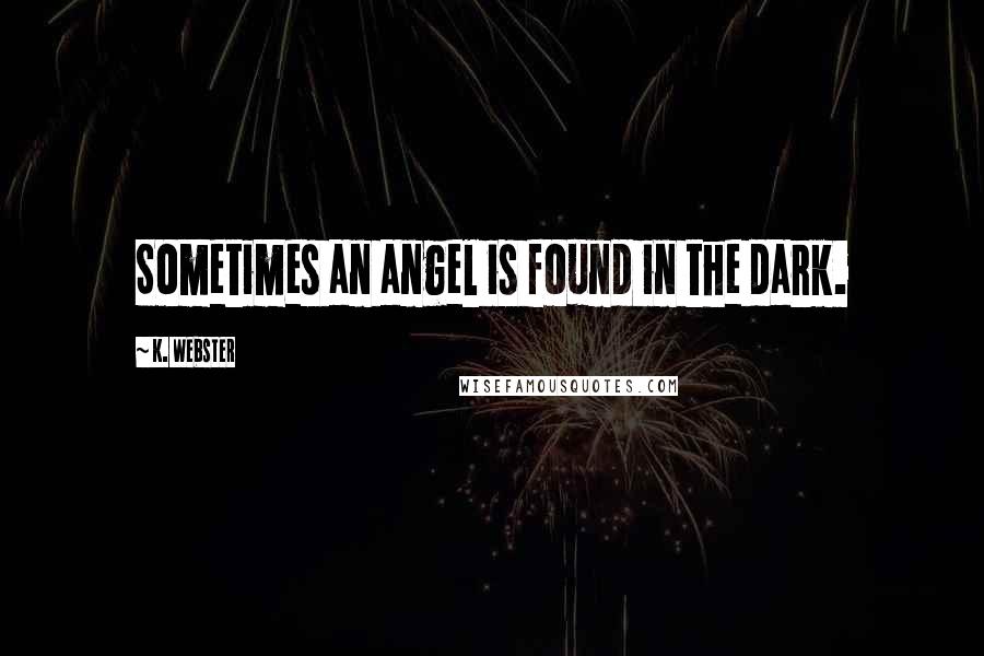 K. Webster Quotes: Sometimes an angel is found in the dark.