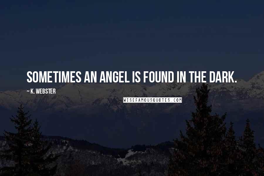 K. Webster Quotes: Sometimes an angel is found in the dark.