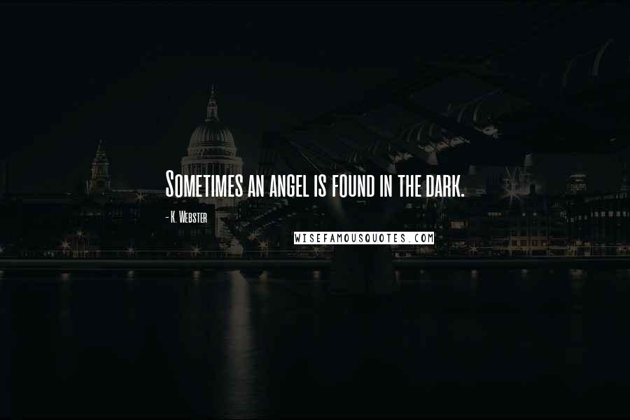 K. Webster Quotes: Sometimes an angel is found in the dark.