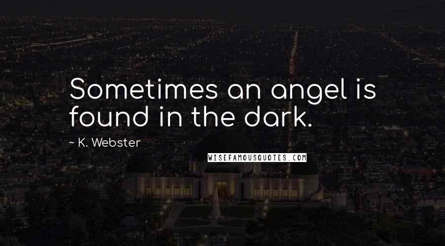 K. Webster Quotes: Sometimes an angel is found in the dark.