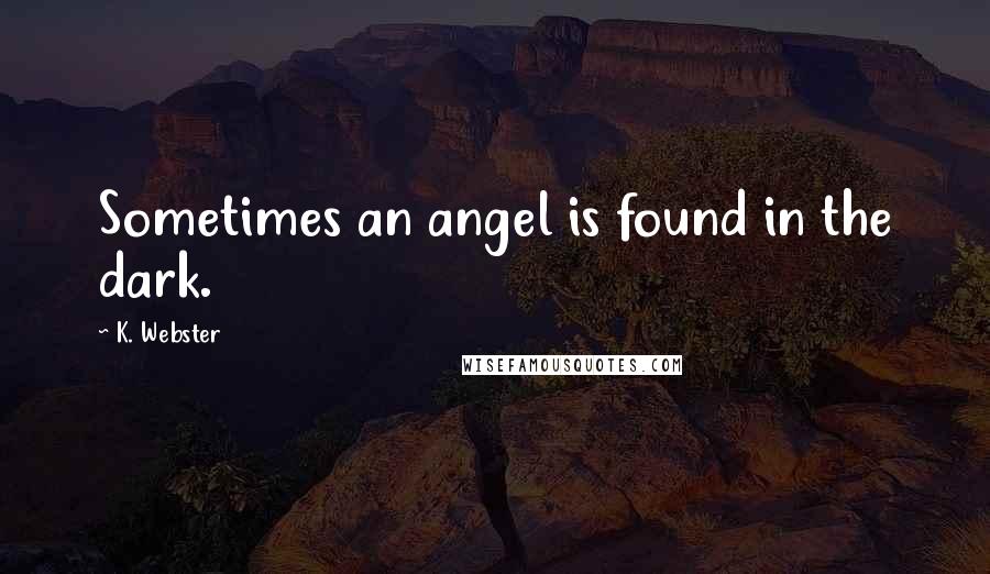 K. Webster Quotes: Sometimes an angel is found in the dark.