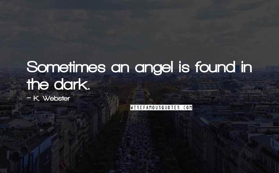 K. Webster Quotes: Sometimes an angel is found in the dark.
