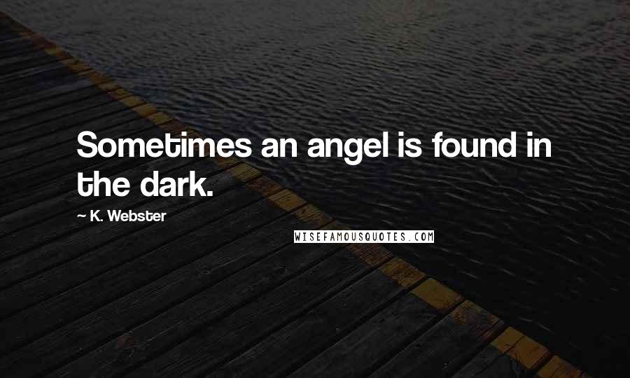K. Webster Quotes: Sometimes an angel is found in the dark.