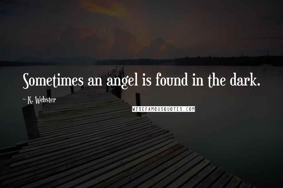 K. Webster Quotes: Sometimes an angel is found in the dark.