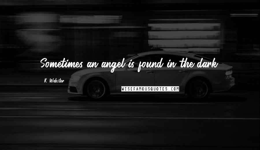 K. Webster Quotes: Sometimes an angel is found in the dark.