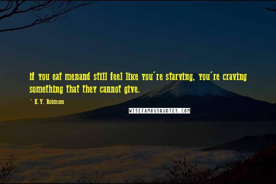 K.Y. Robinson Quotes: if you eat menand still feel like you're starving, you're craving something that they cannot give.