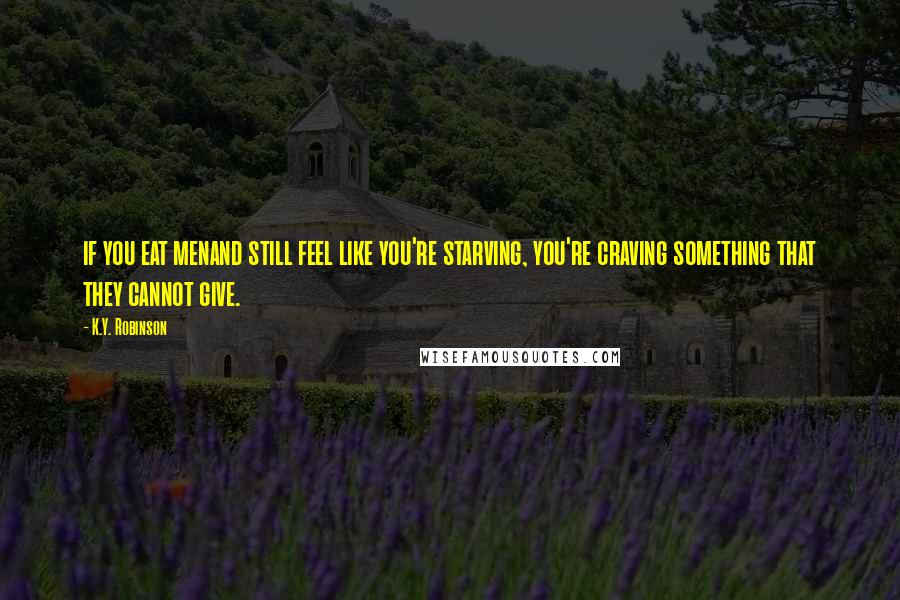 K.Y. Robinson Quotes: if you eat menand still feel like you're starving, you're craving something that they cannot give.