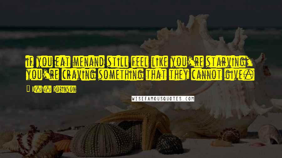 K.Y. Robinson Quotes: if you eat menand still feel like you're starving, you're craving something that they cannot give.