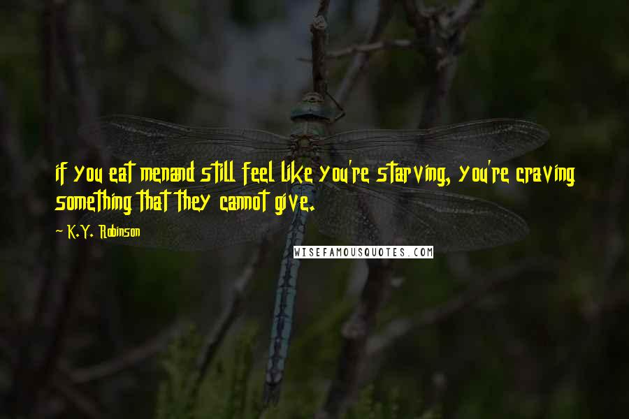 K.Y. Robinson Quotes: if you eat menand still feel like you're starving, you're craving something that they cannot give.