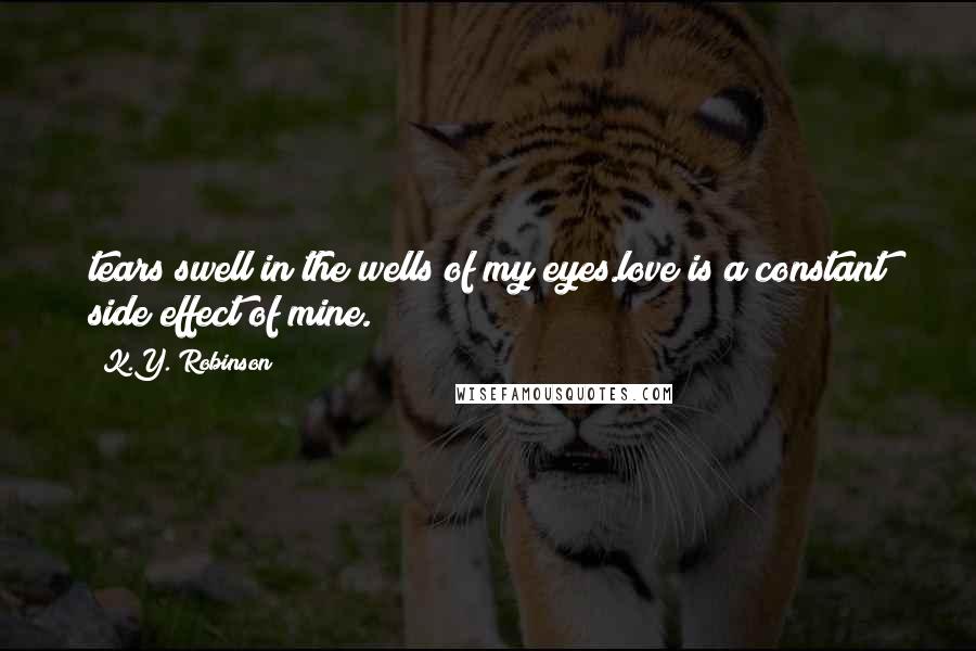 K.Y. Robinson Quotes: tears swell in the wells of my eyes.love is a constant side effect of mine.