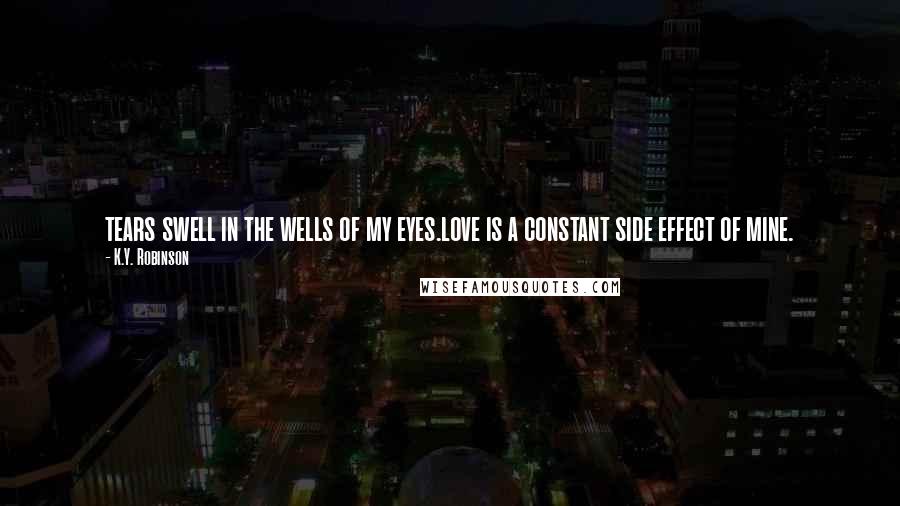 K.Y. Robinson Quotes: tears swell in the wells of my eyes.love is a constant side effect of mine.