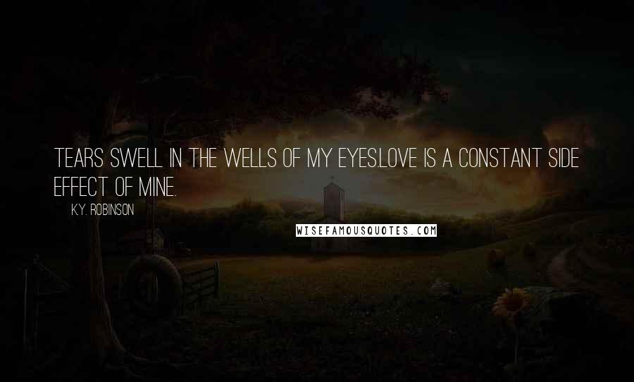 K.Y. Robinson Quotes: tears swell in the wells of my eyes.love is a constant side effect of mine.